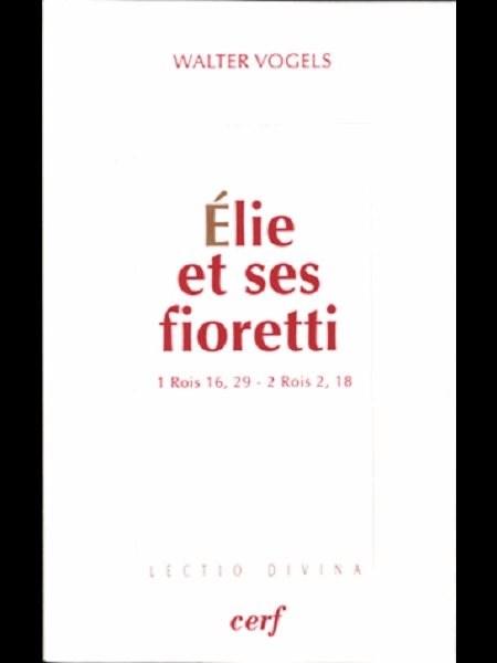 Élie et ses fioretti (1 Rois 16, 29 - 2 Rois 2, 18) (French) Élie et ses fioretti (1 Rois 16, 29 - 2 Rois 2, 18) (French)