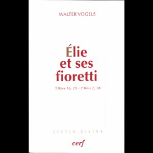 Élie et ses fioretti (1 Rois 16, 29 - 2 Rois 2, 18)