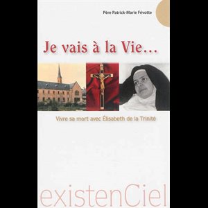 Je vais à la Vie.... - Vivre sa mort avec Élisabeth Trinité