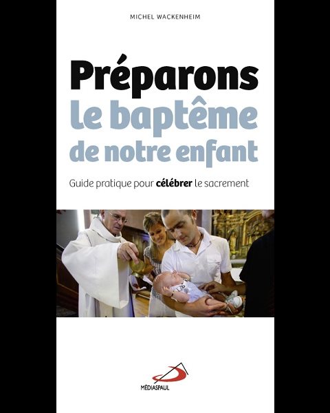 Préparons le baptême de notre enfant (Guide pratique) Préparons le baptême de notre enfant (Guide pratique)